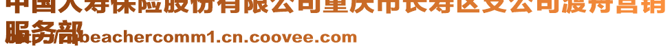 中國(guó)人壽保險(xiǎn)股份有限公司重慶市長(zhǎng)壽區(qū)支公司渡舟營(yíng)銷
服務(wù)部