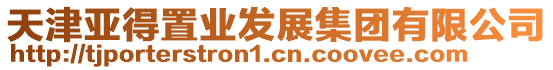 天津亚得置业发展集团有限公司