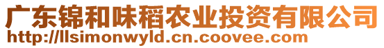 廣東錦和味稻農(nóng)業(yè)投資有限公司