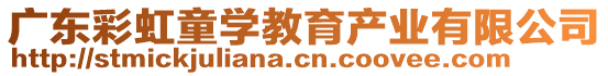 广东彩虹童学教育产业有限公司