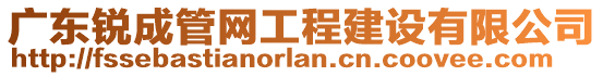 廣東銳成管網(wǎng)工程建設(shè)有限公司