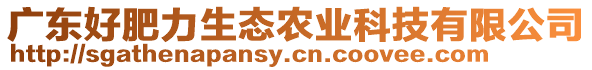 廣東好肥力生態(tài)農(nóng)業(yè)科技有限公司