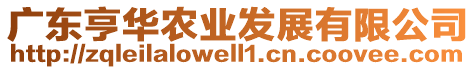 廣東亨華農(nóng)業(yè)發(fā)展有限公司