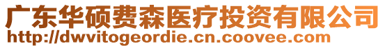 廣東華碩費(fèi)森醫(yī)療投資有限公司