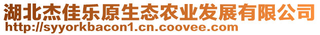 湖北杰佳樂(lè)原生態(tài)農(nóng)業(yè)發(fā)展有限公司