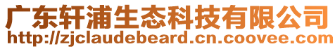 廣東軒浦生態(tài)科技有限公司