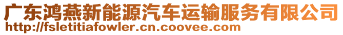 廣東鴻燕新能源汽車運(yùn)輸服務(wù)有限公司